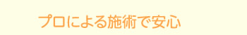 プロによる施術で安心