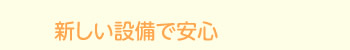 新しい設備で安心